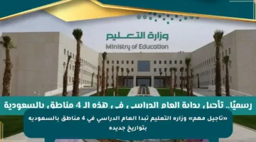 «تأجيل مهم» وزارة التعليم تبدأ العام الدراسي في 4 مناطق بالسعودية بتواريخ جديدة